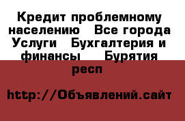 Кредит проблемному населению - Все города Услуги » Бухгалтерия и финансы   . Бурятия респ.